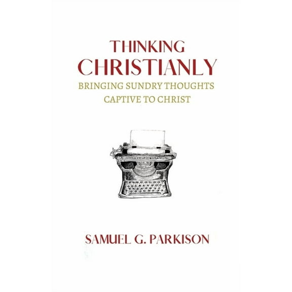 Thinking Christianly: Bringing Sundry Thoughts Captive to Christ, (Paperback)