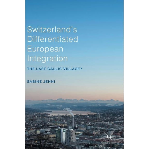 Switzerland's Differentiated European Integration: The Last Gallic Village?, (Hardcover)