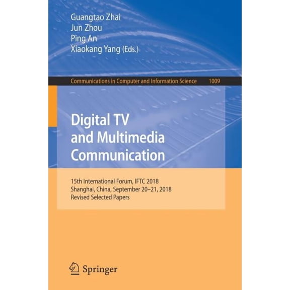 Communications in Computer and Informati Digital TV and Multimedia Communication: 15th International Forum, Iftc 2018, Shanghai, China, September 20-21, 2018, Re, Book 1009, (Paperback)