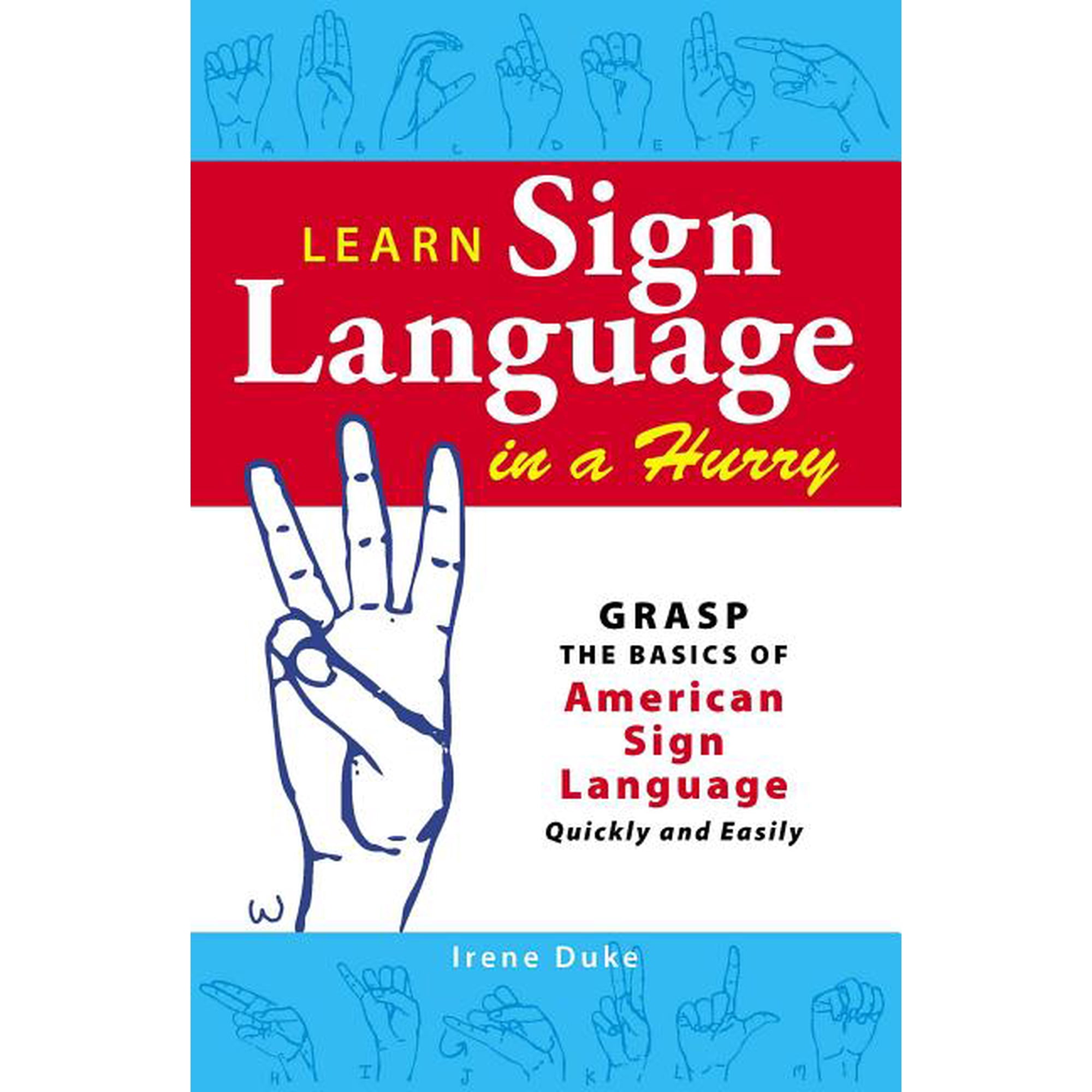 Learn Sign Language in a Hurry: Grasp the Basics of American Sign Language Quickly and Easily, (Paperback)