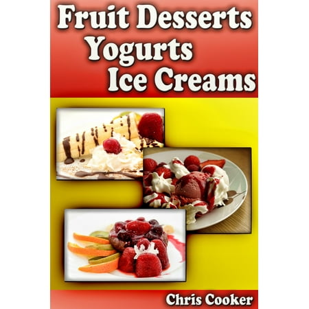 Cream Top Yogurt - Scrumptious Fruit Dessert Recipes, Yogurts and Ice Creams For Hot Summer Days - eBook