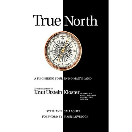 True North : A Flickering Soul in No Man's Land; Knut Utstein Kloster, Father of the $20-Billion-A-Year Modern Cruise