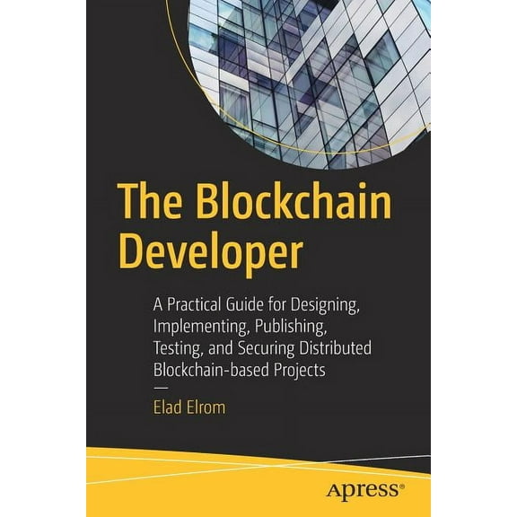 The Blockchain Developer: A Practical Guide for Designing, Implementing, Publishing, Testing, and Securing Distributed B, (Paperback)