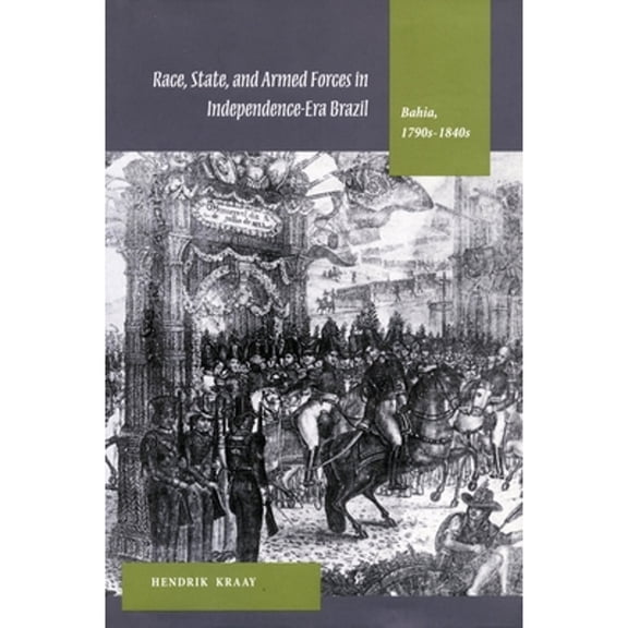 Pre-Owned Race, State, and Armed Forces in Independence-Era Brazil: Bahia, 1790s-1840s (Paperback) 0804751013 9780804751018