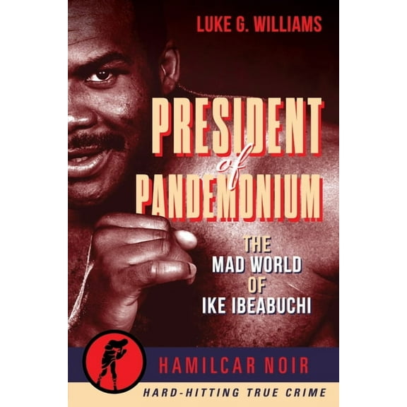 Hamilcar Noir True Crime President of Pandemonium: The Mad World Of Ike Ibeabuchi, (Paperback)