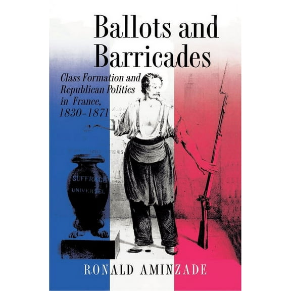 Ballots and Barricades: Class Formation and Republican Politics in France, 1830-1871, (Paperback)