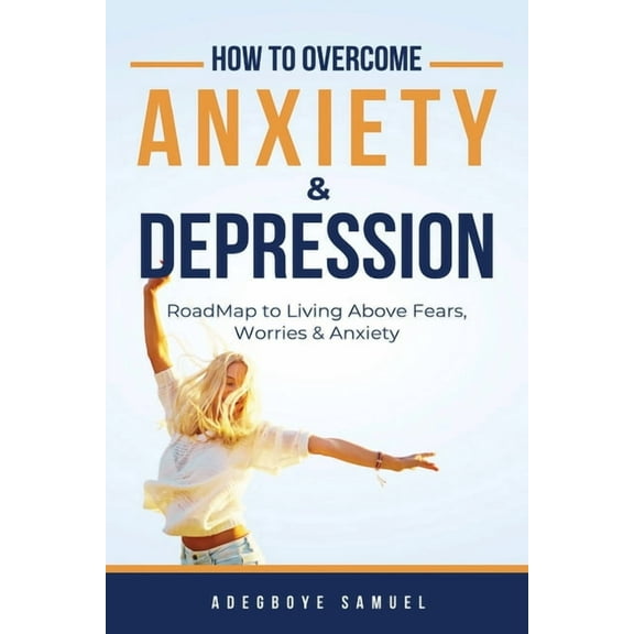 How to Overcome Anxiety & Depression: Roadmap to Living Above Fears, Worries and, Anxiety, (Paperback)