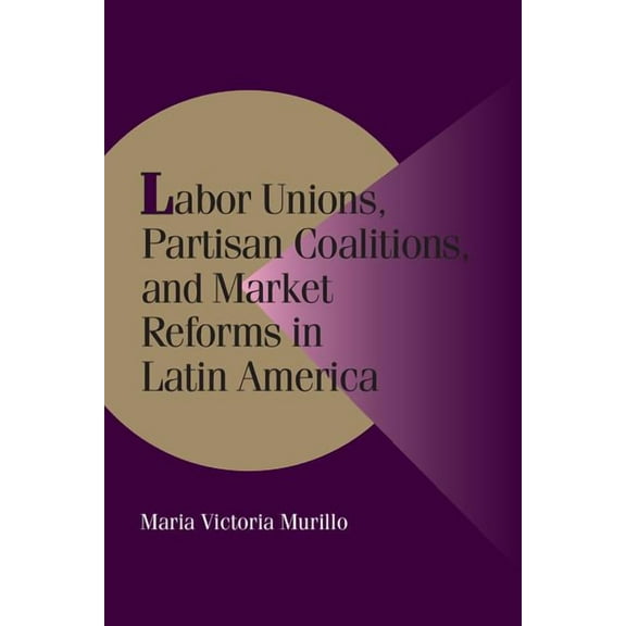 Cambridge Studies in Comparative Politic Labor Unions, Partisan Coalitions, and Market Reforms in Latin America, (Paperback)