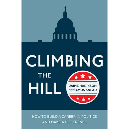 Climbing the Hill : How to Build a Career in Politics and Make a