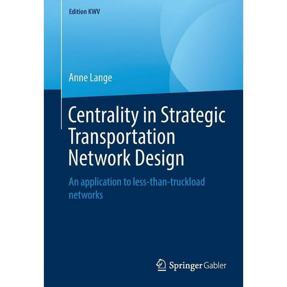 Edition Kwv Centrality in Strategic Transportation Network Design: An Application to Less-Than-Truckload Networks, (Paperback)