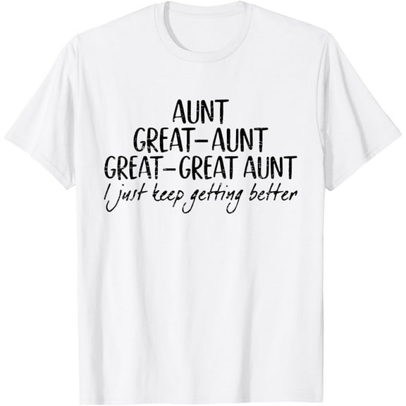 Aunt Great-Aunt Great-Great Aunt I Just Keep Getting Better T-Shirt TShirt