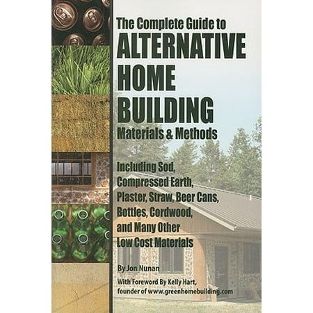 The Complete Guide to Alternative Home Building Materials & Methods : Including Sod, Compressed Earth, Plaster, Straw, Beer Cans, Bottles, Cordwood, and Many Other Low Cost (Best Low Cost Business)