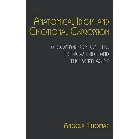 Hebrew Bible Monographs: Anatomical Idiom and Emotional Expression: A Comparison of the Hebrew Bible and the Septuagint (Hardcover)