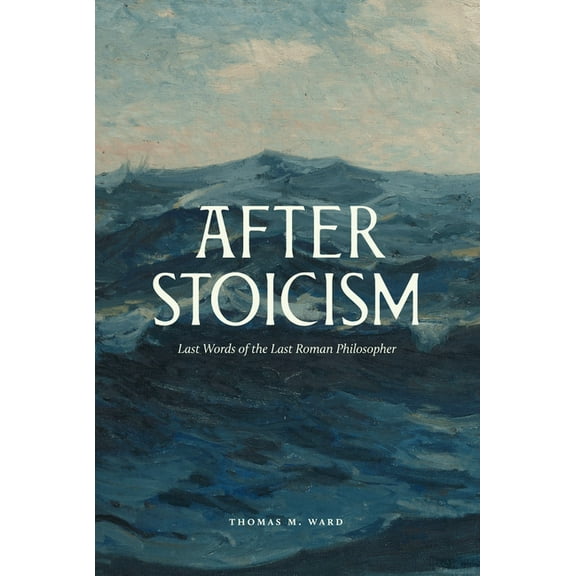 After Stoicism: Last Words of the Last Roman Philosopher, (Hardcover)