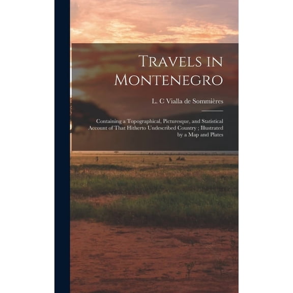 Travels in Montenegro: Containing a Topographical, Picturesque, and Statistical Account of That Hitherto Undescribed Cou, (Hardcover)