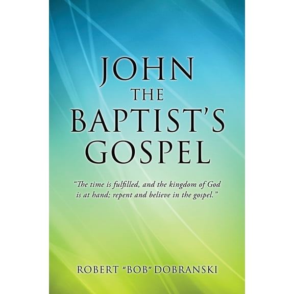 John the Baptist's Gospel: "The time is fulfilled, and the kingdom of God is at hand; repent and believe in the gospel.", (Paperback)
