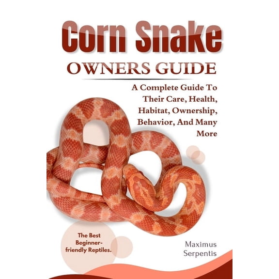 Corn Snake Owners Guide: A Complete Guide to Their Care, Health, Habitat, Ownership, Behavior, And Many More., (Paperback)