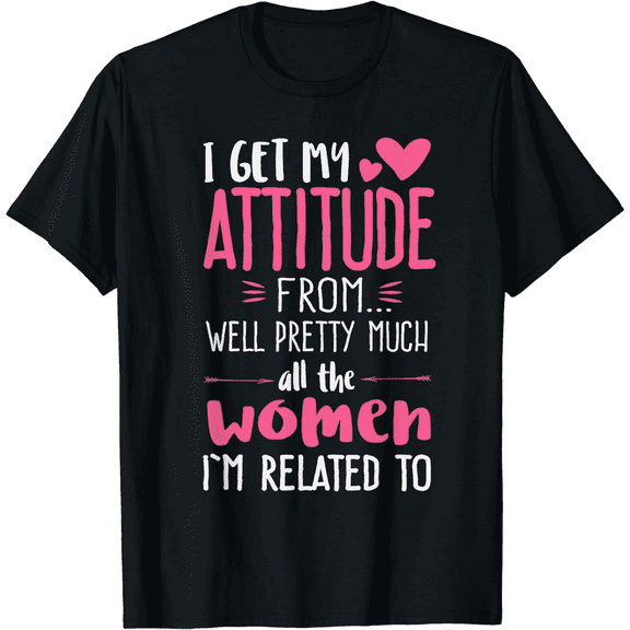 I Get My Attitude From Women In My Life Sassy T-Shirt100% cotton
