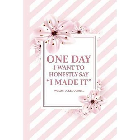 One Day, I Want To Honestly Say I Made It. Weight Loss Journal: Fitness Meal, Exercise, Workout Routine Planner