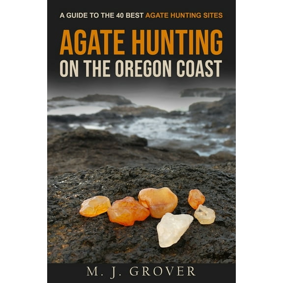 Agate Hunting on the Oregon Coast: A Guide to the 40 Best Agate Hunting Sites, (Paperback)