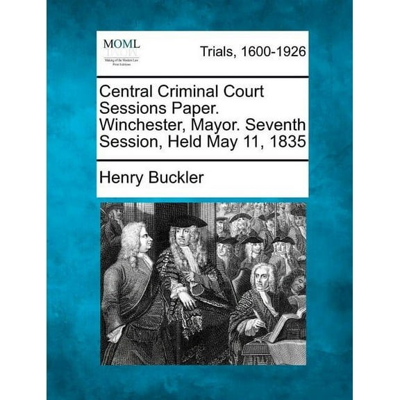 Central Criminal Court Sessions Paper. Winchester, Mayor. Seventh Session, Held May 11, 1835 (Paperback)
