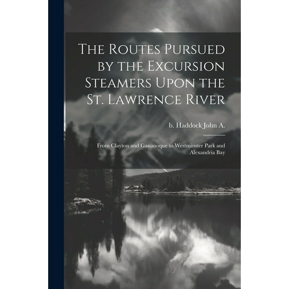 The Routes Pursued by the Excursion Steamers Upon the St. Lawrence River : From Clayton and Gananoque to Westminster Park and Alexandria Bay (Paperback)