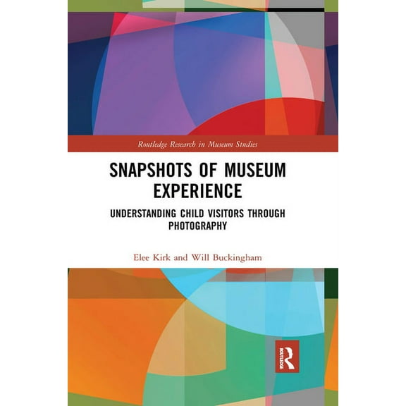 Routledge Research in Museum Studies Snapshots of Museum Experience: Understanding Child Visitors Through Photography, (Paperback)