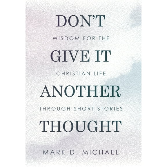Don't Give It Another Thought: Wisdom for the Christian Life Through Short Stories, (Hardcover)