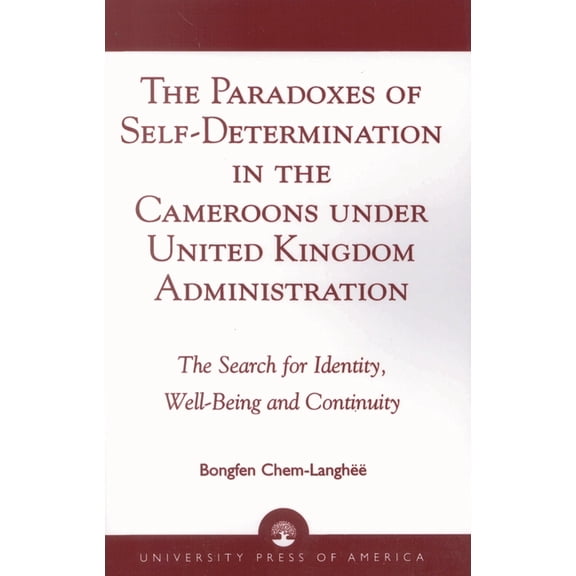 The Paradoxes of Self-Determination in the Cameroons Under United Kingdom Administration: The Search for Identity, Well-, (Paperback)