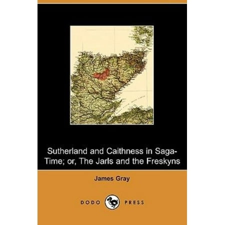 Sutherland and Caithness in Saga-time; Or, the Jarls and the Freskyns