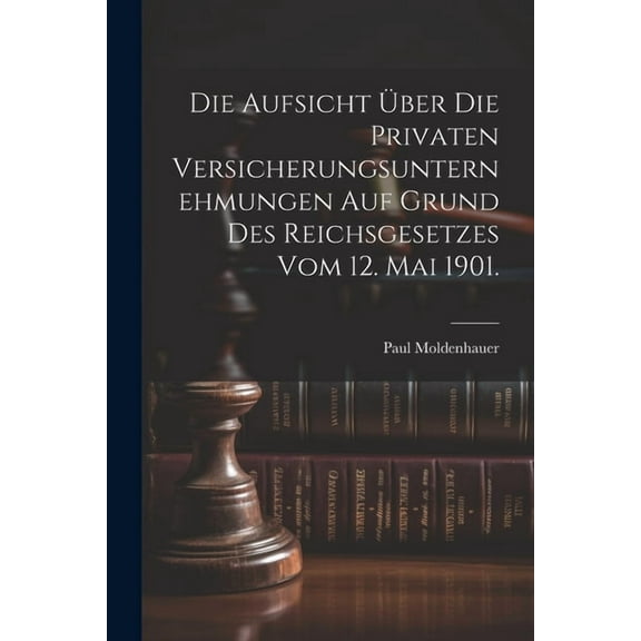 Die Aufsicht über die privaten Versicherungsunternehmungen auf Grund des Reichsgesetzes vom 12. Mai 1901. (Paperback)