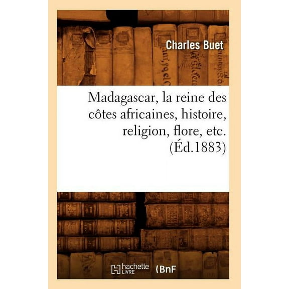 Histoire: Madagascar, La Reine Des Côtes Africaines, Histoire, Religion, Flore, Etc. (Éd.1883) (Paperback)
