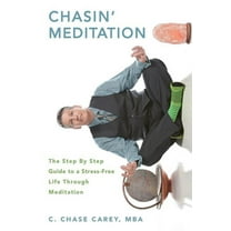 Chasin' Meditation: The Step By Step Guide to a Stress-Free Life Through Meditation (Paperback) by C Chase Carey Mba
