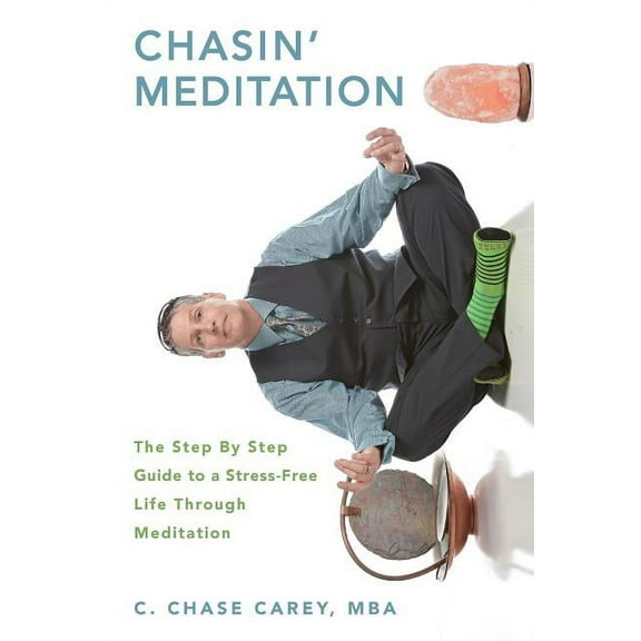 Chasin' Meditation: The Step By Step Guide to a Stress-Free Life Through Meditation (Paperback) by C Chase Carey Mba