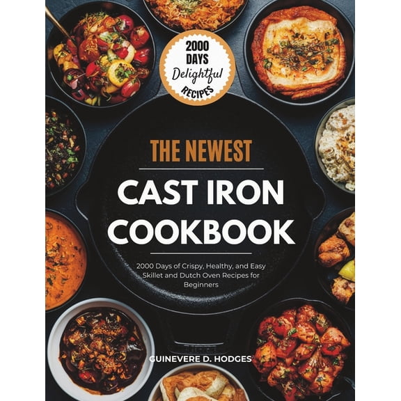 Cast Iron Cookbook for Beginners: 2000 Days of Crispy, Healthy, and Easy Skillet and Dutch Oven Recipes for Beginners, (Paperback)