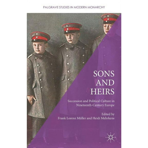 Palgrave Studies in Modern Monarchy Sons and Heirs: Succession and Political Culture in Nineteenth-Century Europe, (Hardcover)