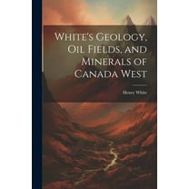 White's Geology, Oil Fields, and Minerals of Canada West (Paperback)