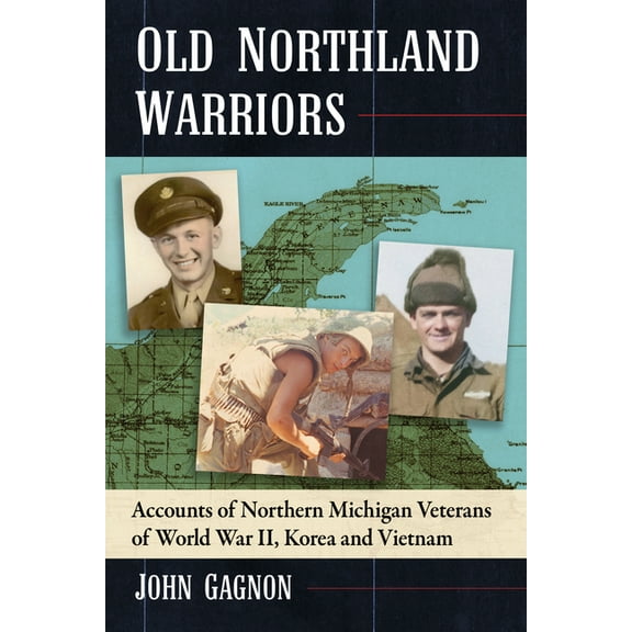 Old Northland Warriors: Accounts of Northern Michigan Veterans of World War II, Korea and Vietnam, (Paperback)