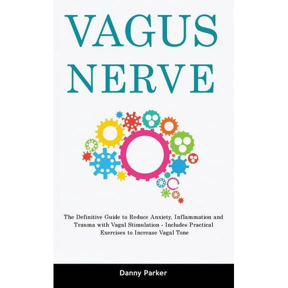 Vagus Nerve: The Definitive Guide to Reduce Anxiety, Inflammation and Trauma with Vagal Stimulation - Includes Practical, (Hardcover)