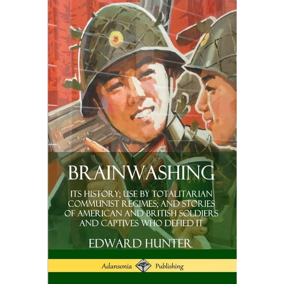 Brainwashing: Its History; Use by Totalitarian Communist Regimes; and Stories of American and British Soldiers and Capti, (Paperback)