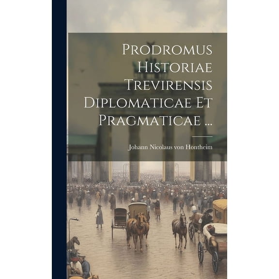 Prodromus Historiae Trevirensis Diplomaticae Et Pragmaticae ... (Hardcover)
