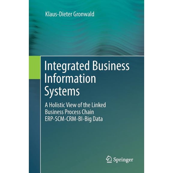 Integrated Business Information Systems: A Holistic View of the Linked Business Process Chain Erp-Scm-Crm-Bi-Big Data, (Paperback)