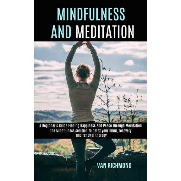 Mindfulness and Meditation: The Mindfulness solution to detox your mind, recovery and renewal therapy (A Beginner's Guid, (Paperback)