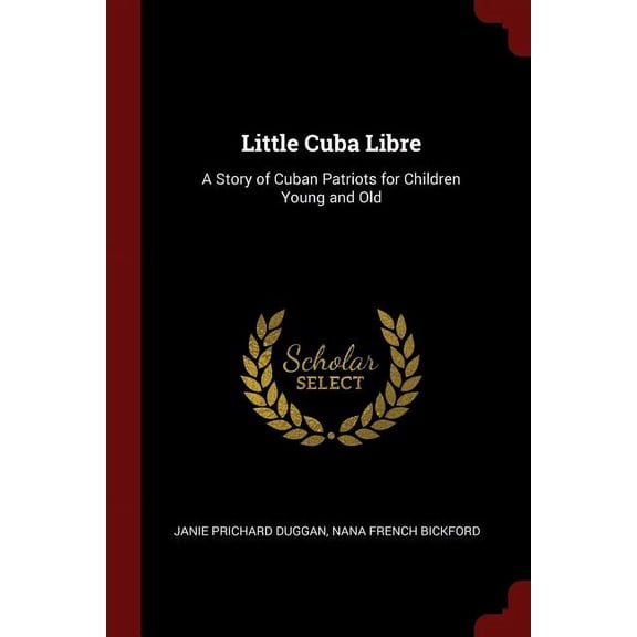 Little Cuba Libre: A Story of Cuban Patriots for Children Young and Old Paperback 1375555162 9781375555166 Janie Prichard Duggan, Nana French Bickford