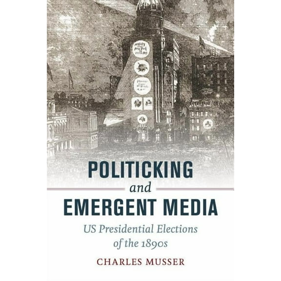 Politicking and Emergent Media : US Presidential Elections of the 1890s (Edition 1) (Paperback)
