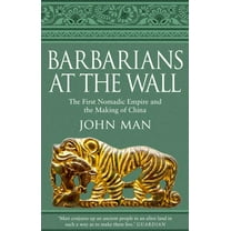 Barbarians at the Wall: The First Nomadic Empire and the Making of China (Paperback) by John Man