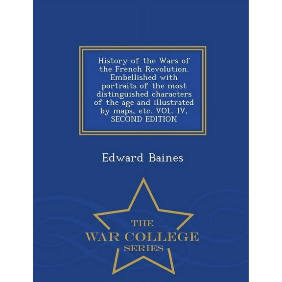 History of the Wars of the French Revolution. Embellished with portraits of the most distinguished characters of the age and illustrated by maps, etc. VOL. IV, SECOND EDITION - War College Series (Pap