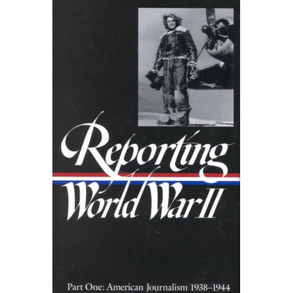 Library of America Classic Journalism Collection: Reporting World War II Vol. 1 (LOA #77) : American Journalism 1938-1944 (Series #1) (Hardcover)