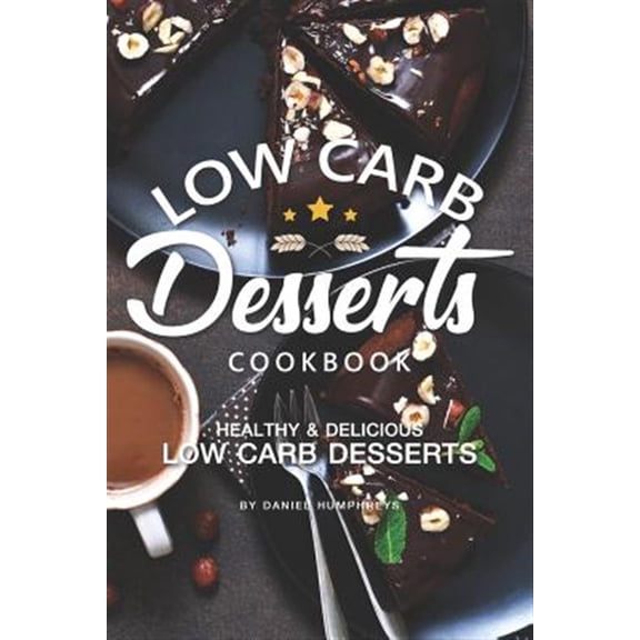 Low Carb Desserts Cookbook: Healthy Delicious Low Carb Desserts