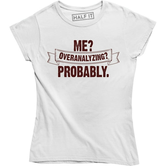 Me? Overanalyzing? Probably - Funny Slogan Quotes Women's Gift Tee Shirt